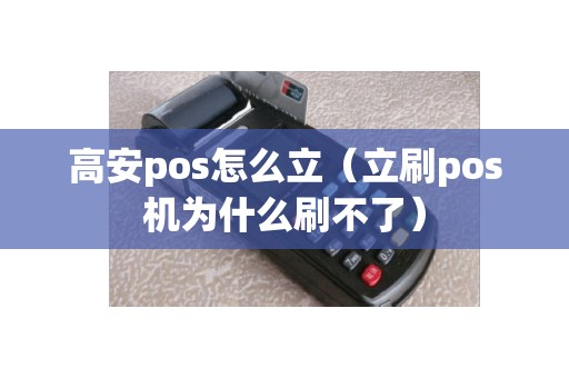 高安pos怎么立（立刷pos机为什么刷不了）