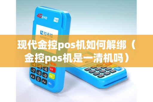 现代金控pos机如何解绑（金控pos机是一清机吗）