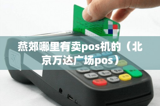 燕郊哪里有卖pos机的（北京万达广场pos）