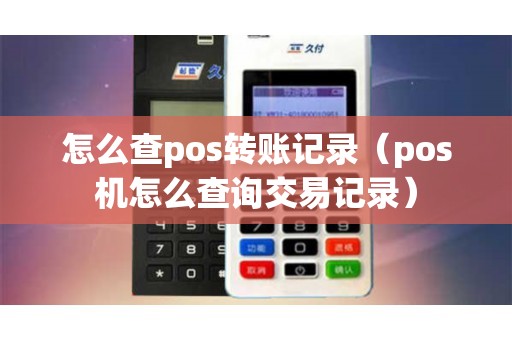 怎么查pos转账记录（pos机怎么查询交易记录）