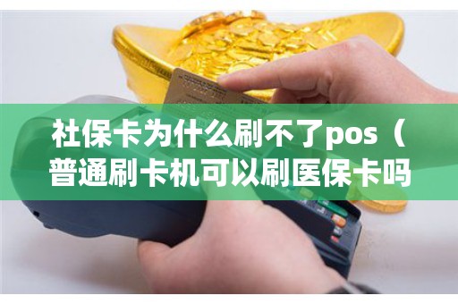 社保卡为什么刷不了pos（普通刷卡机可以刷医保卡吗）