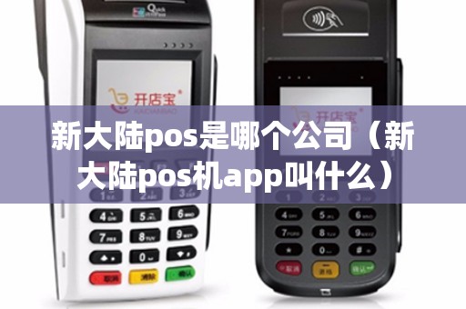 新大陆pos是哪个公司（新大陆pos机app叫什么）