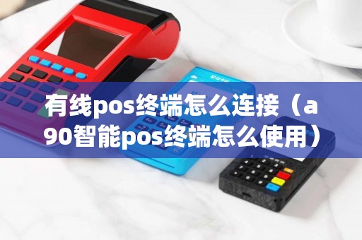 有线pos终端怎么连接（a90智能pos终端怎么使用）