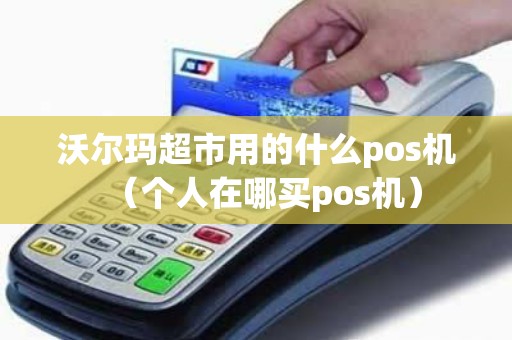 沃尔玛超市用的什么pos机（个人在哪买pos机）