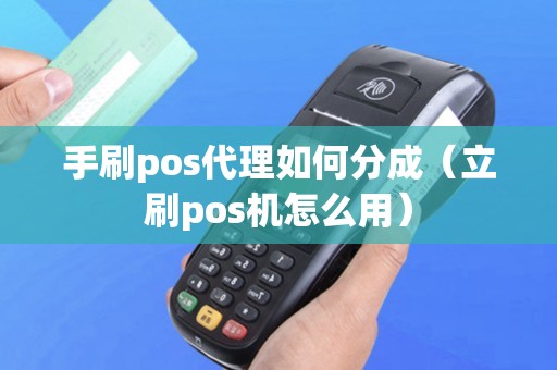 手刷pos代理如何分成（立刷pos机怎么用）