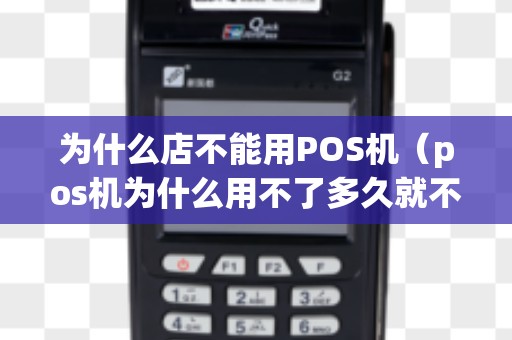 为什么店不能用POS机（pos机为什么用不了多久就不能用）