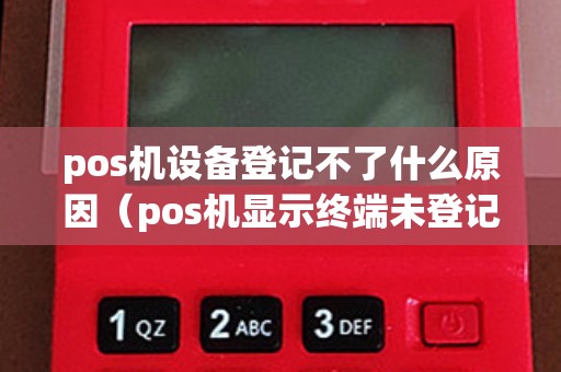 pos机设备登记不了什么原因（pos机显示终端未登记是什么意思）