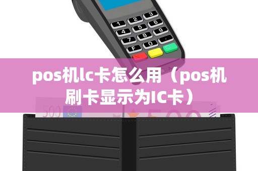 pos机lc卡怎么用（pos机刷卡显示为IC卡）