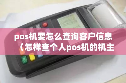 pos机要怎么查询客户信息（怎样查个人pos机的机主）