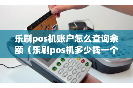 乐刷pos机账户怎么查询余额（乐刷pos机多少钱一个）