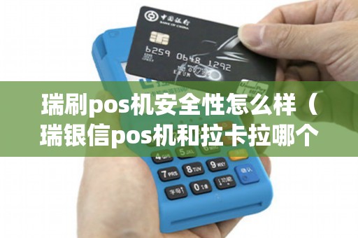 瑞刷pos机安全性怎么样（瑞银信pos机和拉卡拉哪个好）