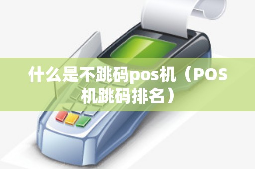 什么是不跳码pos机（POS机跳码排名）