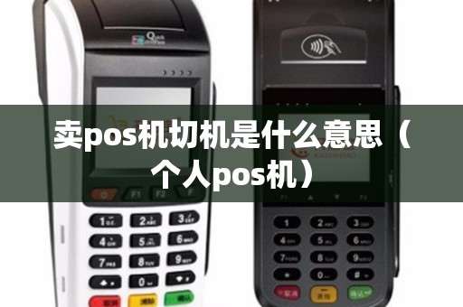 卖pos机切机是什么意思（个人pos机）