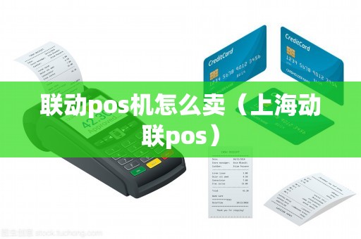 联动pos机怎么卖（上海动联pos）