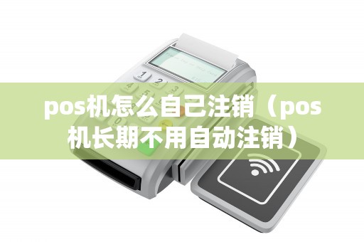 pos机怎么自己注销（pos机长期不用自动注销）