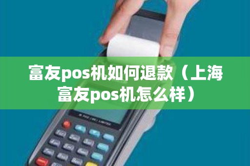 富友pos机如何退款（上海富友pos机怎么样）