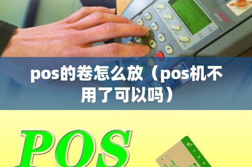 pos的卷怎么放（pos机不用了可以吗）