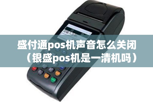 盛付通pos机声音怎么关闭（银盛pos机是一清机吗）