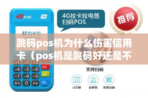 跳码pos机为什么伤害信用卡（pos机是跳码好还是不跳码好）