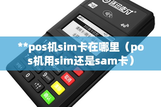 **pos机sim卡在哪里（pos机用sim还是sam卡）