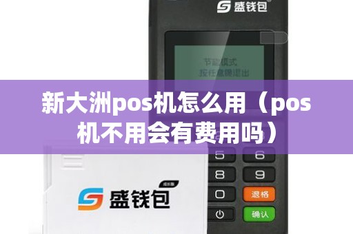 新大洲pos机怎么用（pos机不用会有费用吗）