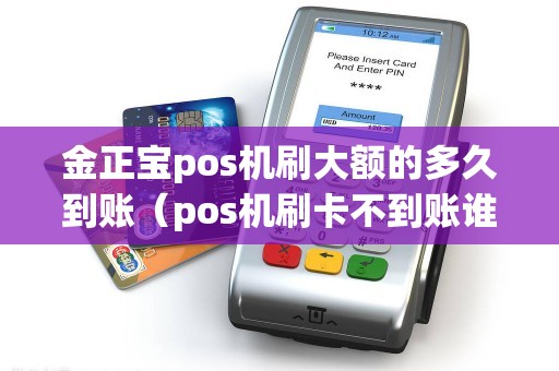 金正宝pos机刷大额的多久到账（pos机刷卡不到账谁负责）