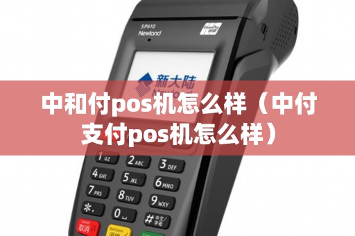 中和付pos机怎么样（中付支付pos机怎么样）