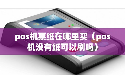 pos机票纸在哪里买（pos机没有纸可以刷吗）