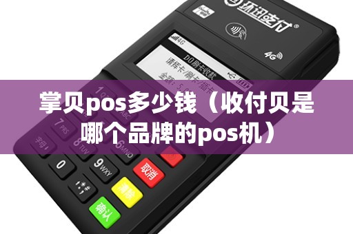 掌贝pos多少钱（收付贝是哪个品牌的pos机）