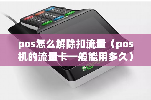 pos怎么解除扣流量（pos机的流量卡一般能用多久）