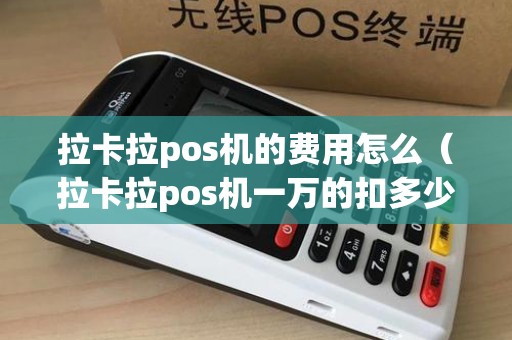 拉卡拉pos机的费用怎么（拉卡拉pos机一万的扣多少）