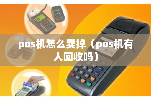 pos机怎么卖掉（pos机有人回收吗）