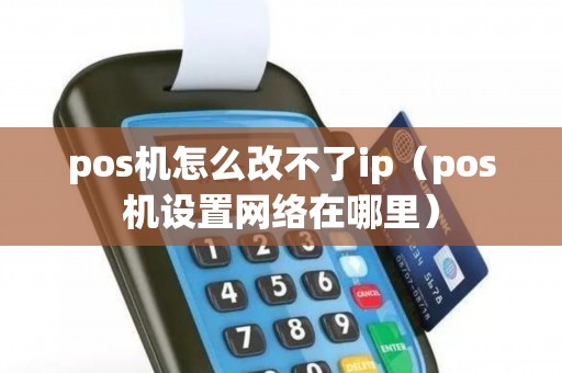 pos机怎么改不了ip（pos机设置网络在哪里）