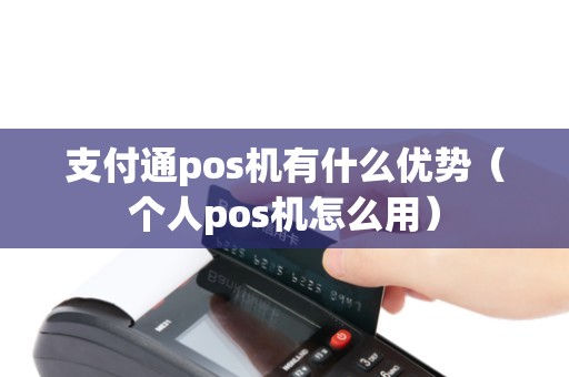 支付通pos机有什么优势（个人pos机怎么用）