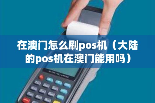 在澳门怎么刷pos机（大陆的pos机在澳门能用吗）