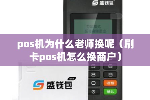 pos机为什么老师换呢（刷卡pos机怎么换商户）