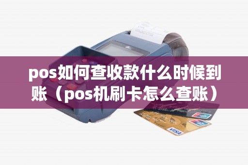 pos如何查收款什么时候到账（pos机刷卡怎么查账）