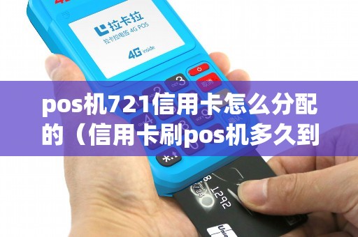 pos机721信用卡怎么分配的（信用卡刷pos机多久到账）