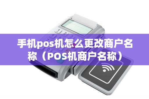 手机pos机怎么更改商户名称（POS机商户名称）