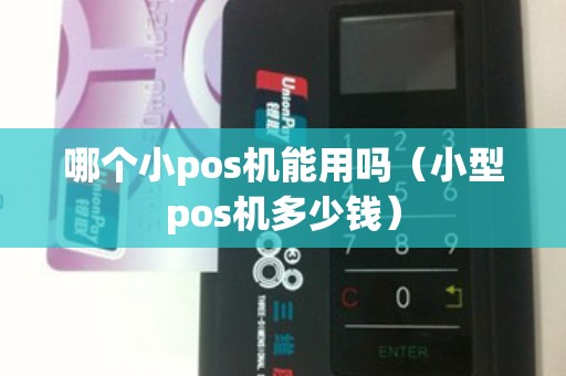 哪个小pos机能用吗（小型pos机多少钱）