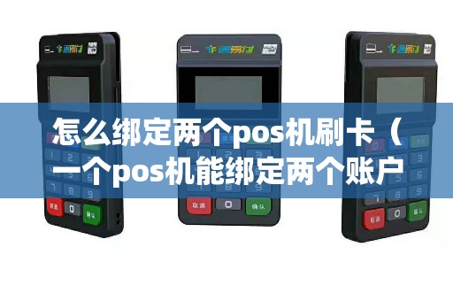 怎么绑定两个pos机刷卡（一个pos机能绑定两个账户吗）