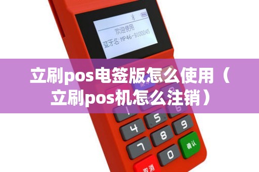 立刷pos电签版怎么使用（立刷pos机怎么注销）