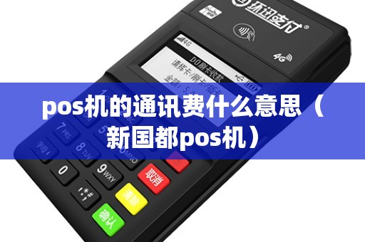 pos机的通讯费什么意思（新国都pos机）