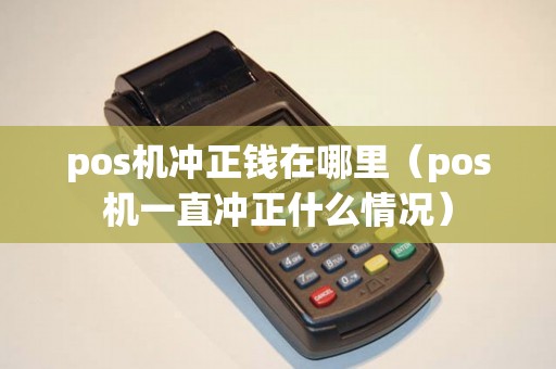 pos机冲正钱在哪里（pos机一直冲正什么情况）