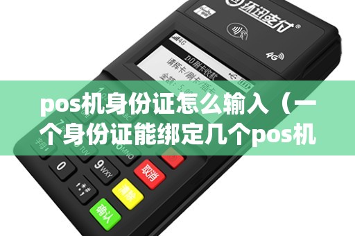 pos机身份证怎么输入（一个身份证能绑定几个pos机）