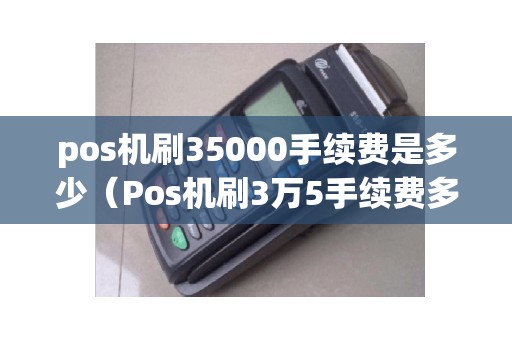 pos机刷35000手续费是多少（Pos机刷3万5手续费多少）