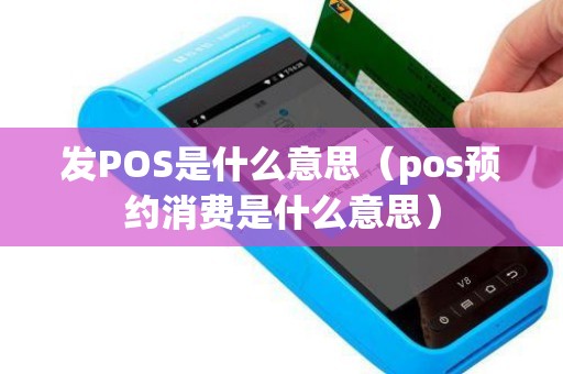 发POS是什么意思（pos预约消费是什么意思）