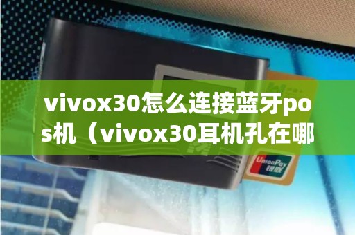 vivox30怎么连接蓝牙pos机（vivox30耳机孔在哪）