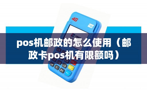 pos机邮政的怎么使用（邮政卡pos机有限额吗）