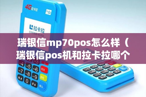 瑞银信mp70pos怎么样（瑞银信pos机和拉卡拉哪个好）